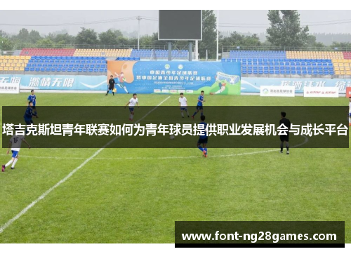 塔吉克斯坦青年联赛如何为青年球员提供职业发展机会与成长平台
