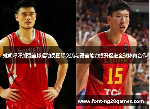 姚明呼吁加强篮球运动员国际交流与语言能力提升促进全球体育合作