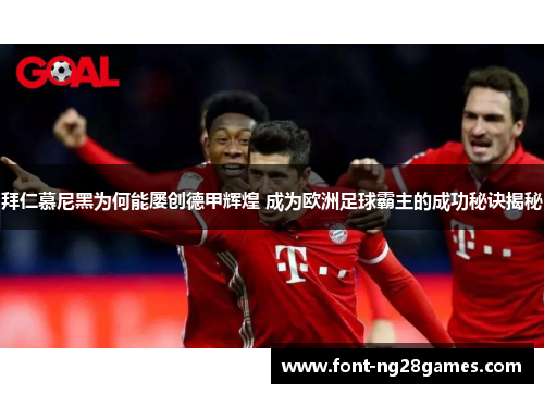 拜仁慕尼黑为何能屡创德甲辉煌 成为欧洲足球霸主的成功秘诀揭秘