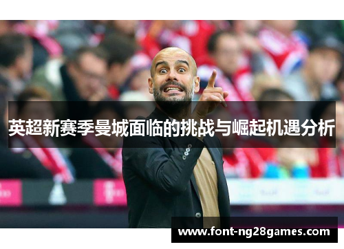 英超新赛季曼城面临的挑战与崛起机遇分析
