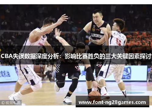 CBA失误数据深度分析：影响比赛胜负的三大关键因素探讨
