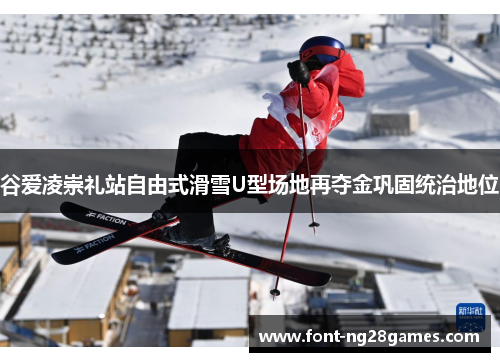 谷爱凌崇礼站自由式滑雪U型场地再夺金巩固统治地位