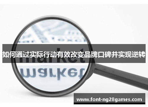 如何通过实际行动有效改变品牌口碑并实现逆转