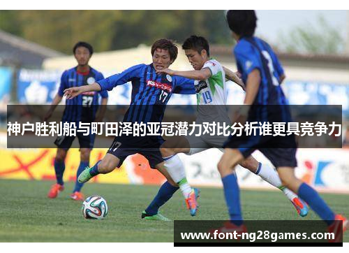 神户胜利船与町田泽的亚冠潜力对比分析谁更具竞争力
