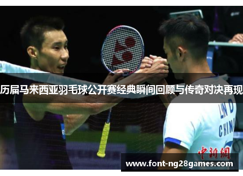 历届马来西亚羽毛球公开赛经典瞬间回顾与传奇对决再现
