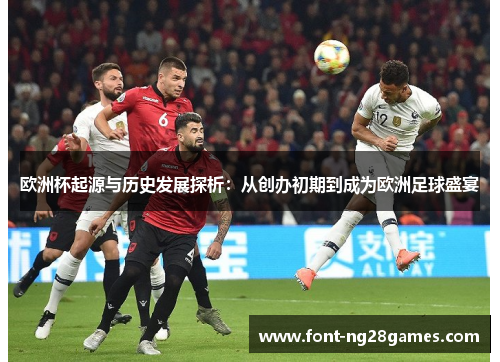 欧洲杯起源与历史发展探析：从创办初期到成为欧洲足球盛宴