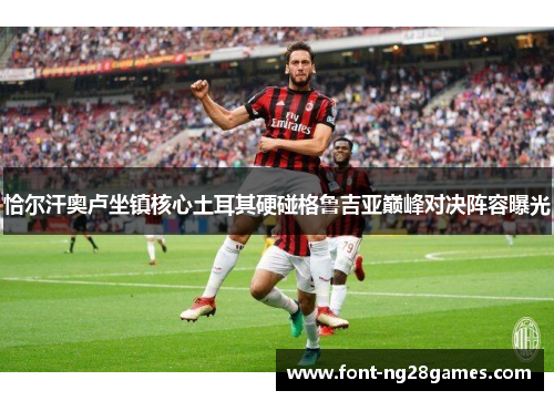 恰尔汗奥卢坐镇核心土耳其硬碰格鲁吉亚巅峰对决阵容曝光