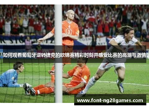 如何观看葡萄牙逆转捷克的欧锦赛精彩时刻并感受比赛的高潮与激情 如何观看葡萄牙逆转捷克的欧锦赛精彩时刻并感受比赛的高潮与激情