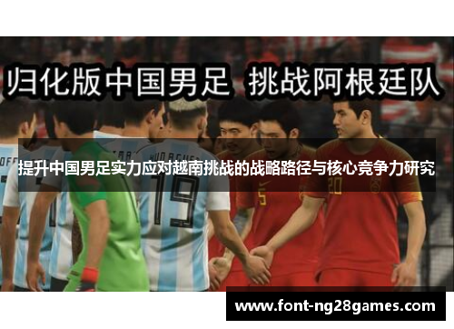 提升中国男足实力应对越南挑战的战略路径与核心竞争力研究