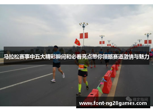 马拉松赛事中五大精彩瞬间和必看亮点带你领略赛道激情与魅力 马拉松赛事中五大精彩瞬间和必看亮点带你领略赛道激情与魅力
