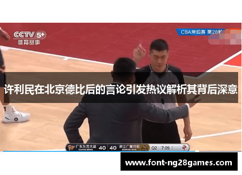许利民在北京德比后的言论引发热议解析其背后深意 许利民在北京德比后的言论引发热议解析其背后深意
