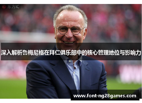 深入解析鲁梅尼格在拜仁俱乐部中的核心管理地位与影响力 深入解析鲁梅尼格在拜仁俱乐部中的核心管理地位与影响力