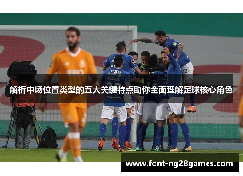 解析中场位置类型的五大关键特点助你全面理解足球核心角色