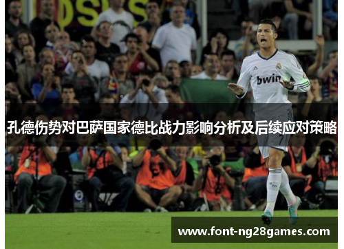 孔德伤势对巴萨国家德比战力影响分析及后续应对策略
