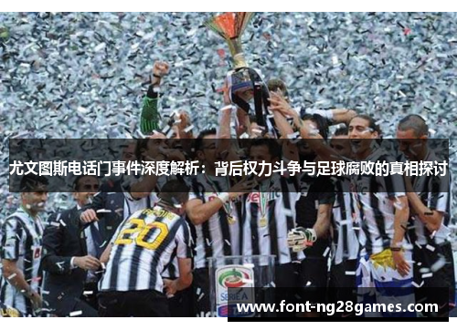 尤文图斯电话门事件深度解析：背后权力斗争与足球腐败的真相探讨