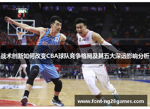 战术创新如何改变CBA球队竞争格局及其五大深远影响分析