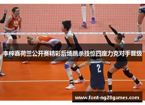 李梓嘉荷兰公开赛精彩后场跳杀技惊四座力克对手晋级 李梓嘉荷兰公开赛精彩后场跳杀技惊四座力克对手晋级