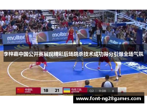 李梓嘉中国公开赛展现精彩后场跳杀技术成功得分引爆全场气氛