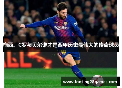 梅西、C罗与贝尔谁才是西甲历史最伟大的传奇球员 梅西、C罗与贝尔谁才是西甲历史最伟大的传奇球员