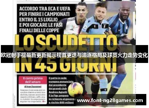 欧冠射手榜最新更新揭示榜首更迭与追逐格局及球员火力走势变化 欧冠射手榜最新更新揭示榜首更迭与追逐格局及球员火力走势变化