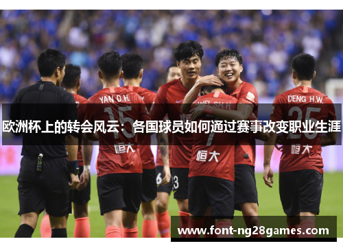 欧洲杯上的转会风云：各国球员如何通过赛事改变职业生涯