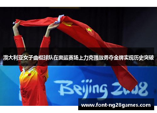 澳大利亚女子曲棍球队在奥运赛场上力克强敌勇夺金牌实现历史突破