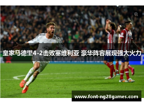 皇家马德里4-2击败塞维利亚 豪华阵容展现强大火力 皇家马德里4-2击败塞维利亚 豪华阵容展现强大火力