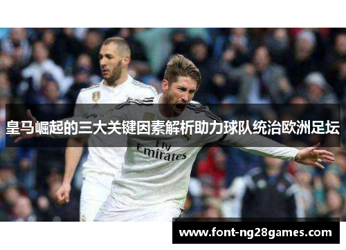 皇马崛起的三大关键因素解析助力球队统治欧洲足坛