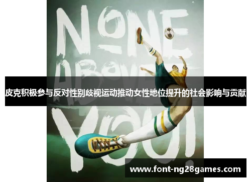 皮克积极参与反对性别歧视运动推动女性地位提升的社会影响与贡献 皮克积极参与反对性别歧视运动推动女性地位提升的社会影响与贡献