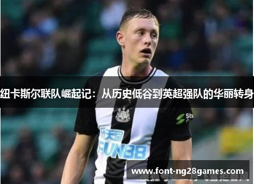 纽卡斯尔联队崛起记：从历史低谷到英超强队的华丽转身