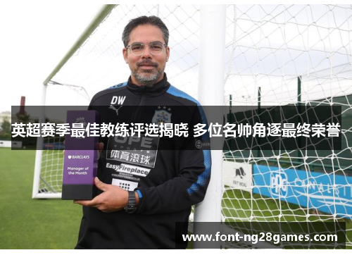 英超赛季最佳教练评选揭晓 多位名帅角逐最终荣誉