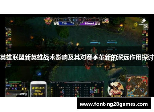 英雄联盟新英雄战术影响及其对赛季革新的深远作用探讨