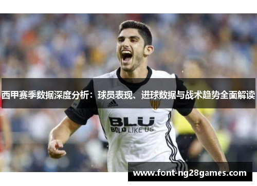 西甲赛季数据深度分析：球员表现、进球数据与战术趋势全面解读