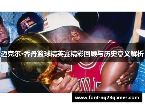 迈克尔·乔丹篮球精英赛精彩回顾与历史意义解析